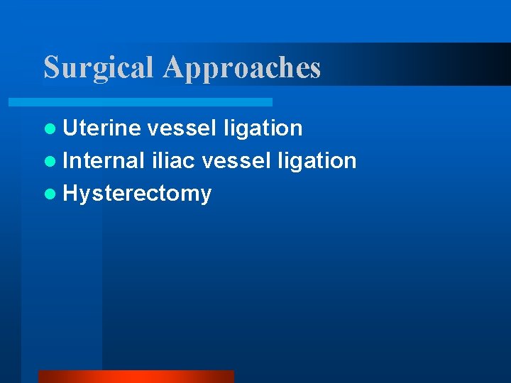Surgical Approaches l Uterine vessel ligation l Internal iliac vessel ligation l Hysterectomy 