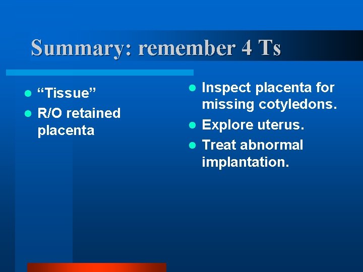 Summary: remember 4 Ts “Tissue” l R/O retained placenta l Inspect placenta for missing