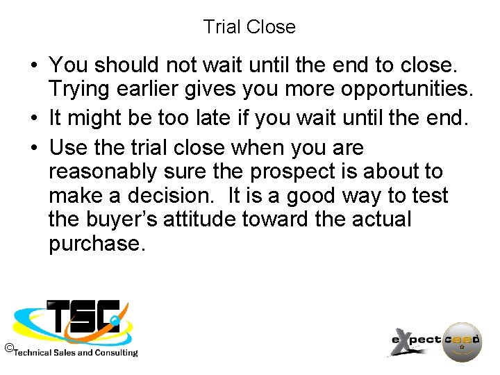 Trial Close • You should not wait until the end to close. Trying earlier