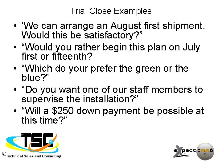 Trial Close Examples • ‘We can arrange an August first shipment. Would this be