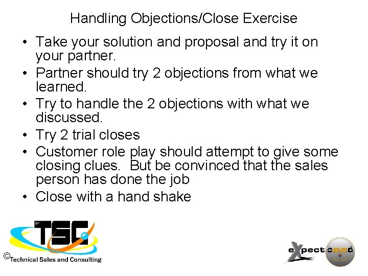 Handling Objections/Close Exercise • Take your solution and proposal and try it on your