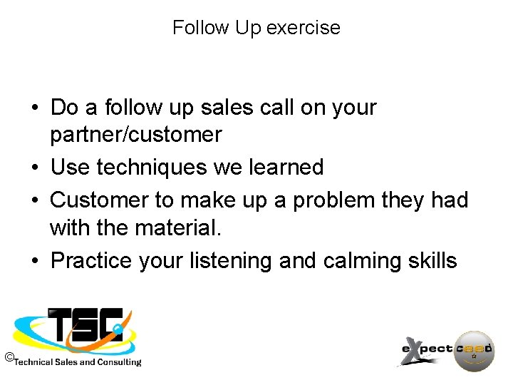 Follow Up exercise • Do a follow up sales call on your partner/customer •