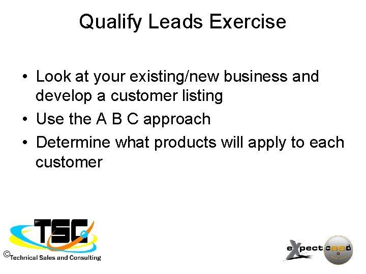 Qualify Leads Exercise • Look at your existing/new business and develop a customer listing