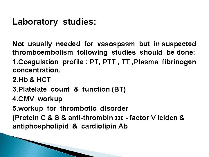 Laboratory studies: Not usually needed for vasospasm but in suspected thromboembolism following studies should