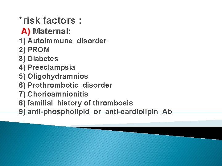 *risk factors : A) Maternal: 1) Autoimmune disorder 2) PROM 3) Diabetes 4) Preeclampsia