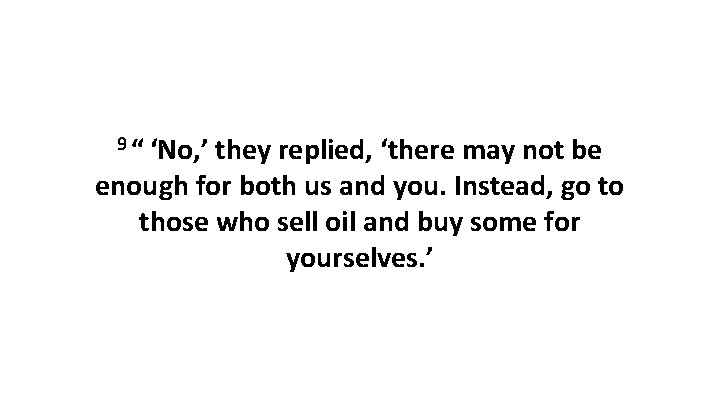 9 “ ‘No, ’ they replied, ‘there may not be enough for both us and