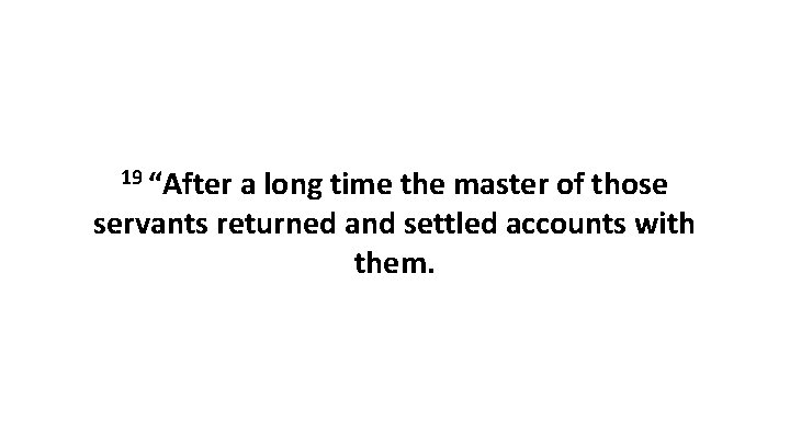 19 “After a long time the master of those servants returned and settled accounts