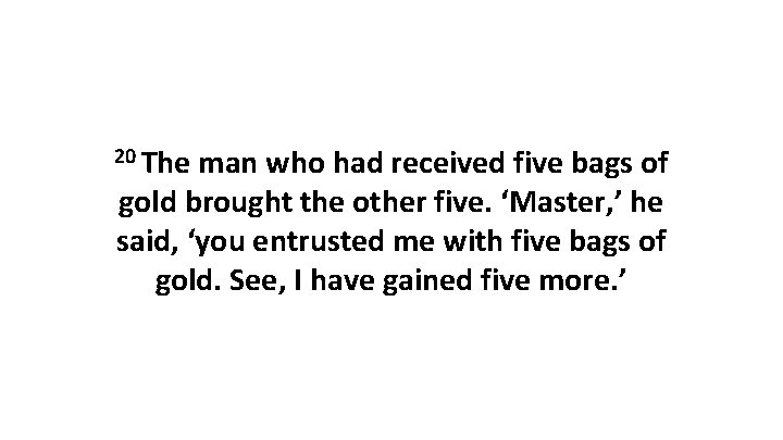 20 The man who had received five bags of gold brought the other five.