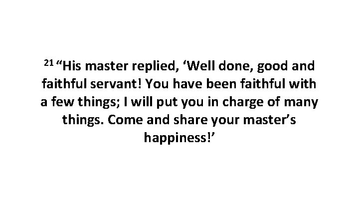 21 “His master replied, ‘Well done, good and faithful servant! You have been faithful