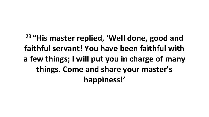 23 “His master replied, ‘Well done, good and faithful servant! You have been faithful