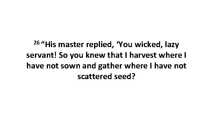 26 “His master replied, ‘You wicked, lazy servant! So you knew that I harvest