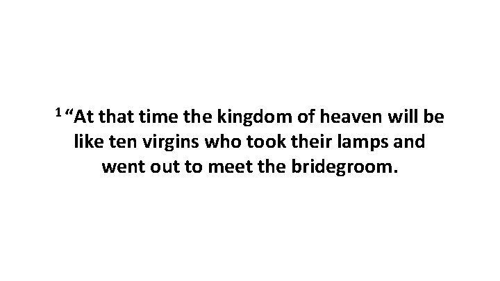 1 “At that time the kingdom of heaven will be like ten virgins who