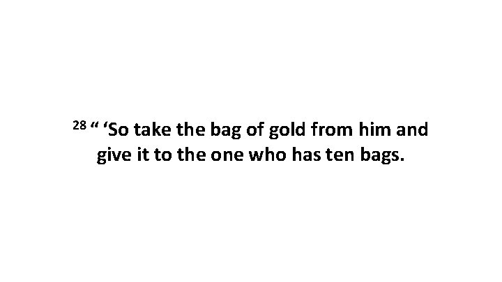 28 “ ‘So take the bag of gold from him and give it to the