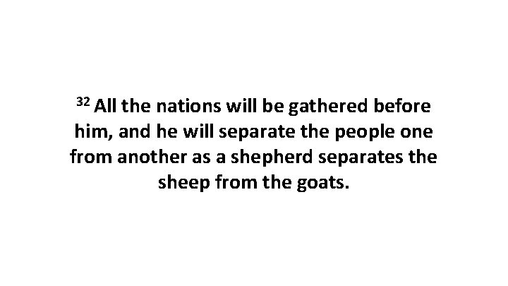 32 All the nations will be gathered before him, and he will separate the