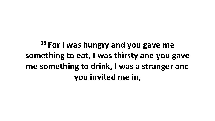 35 For I was hungry and you gave me something to eat, I was