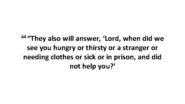 44 “They also will answer, ‘Lord, when did we see you hungry or thirsty