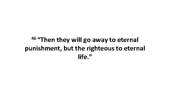 46 “Then they will go away to eternal punishment, but the righteous to eternal