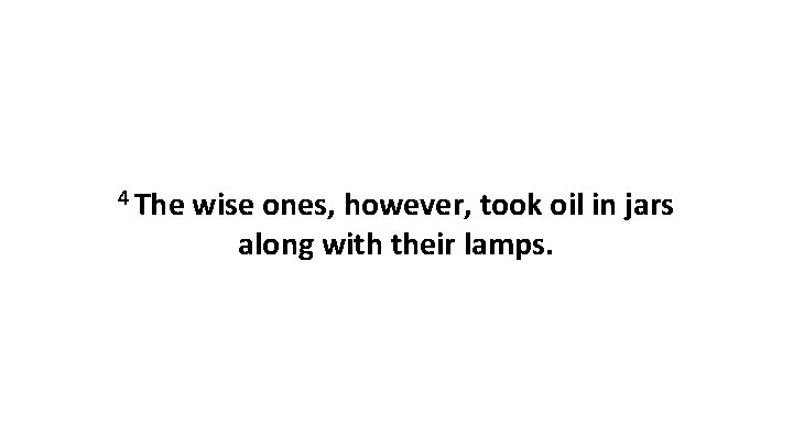 4 The wise ones, however, took oil in jars along with their lamps. 