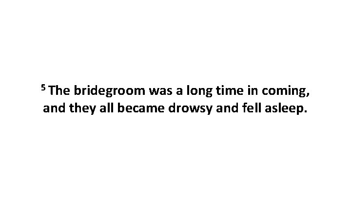 5 The bridegroom was a long time in coming, and they all became drowsy