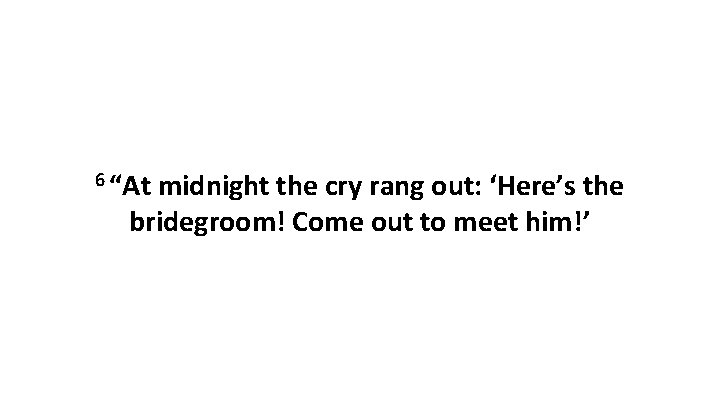 6 “At midnight the cry rang out: ‘Here’s the bridegroom! Come out to meet