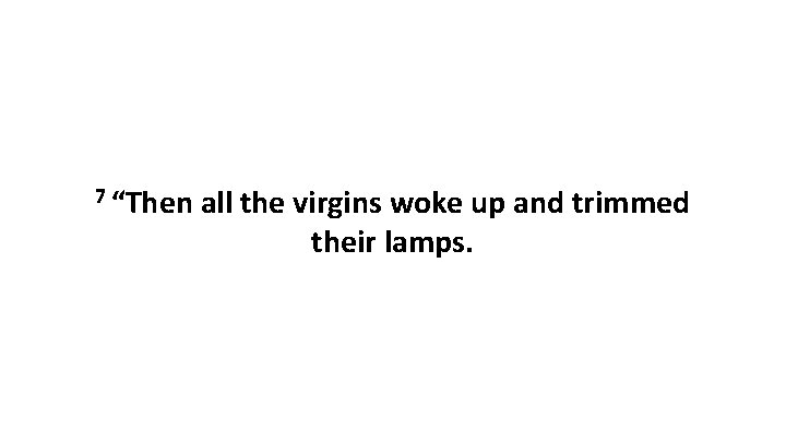 7 “Then all the virgins woke up and trimmed their lamps. 