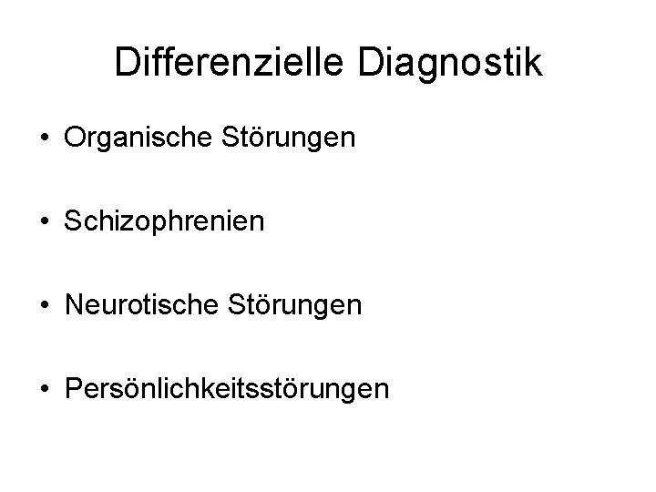 Differenzielle Diagnostik • Organische Störungen • Schizophrenien • Neurotische Störungen • Persönlichkeitsstörungen 