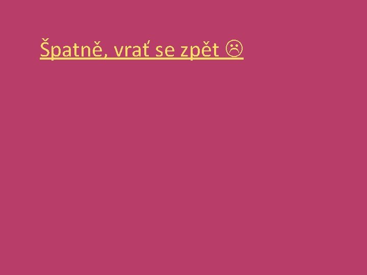 Špatně, vrať se zpět 