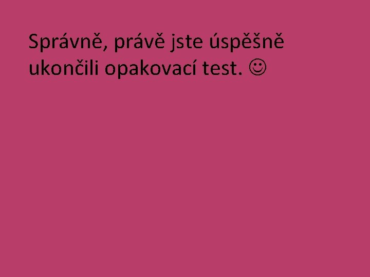 Správně, právě jste úspěšně ukončili opakovací test. 