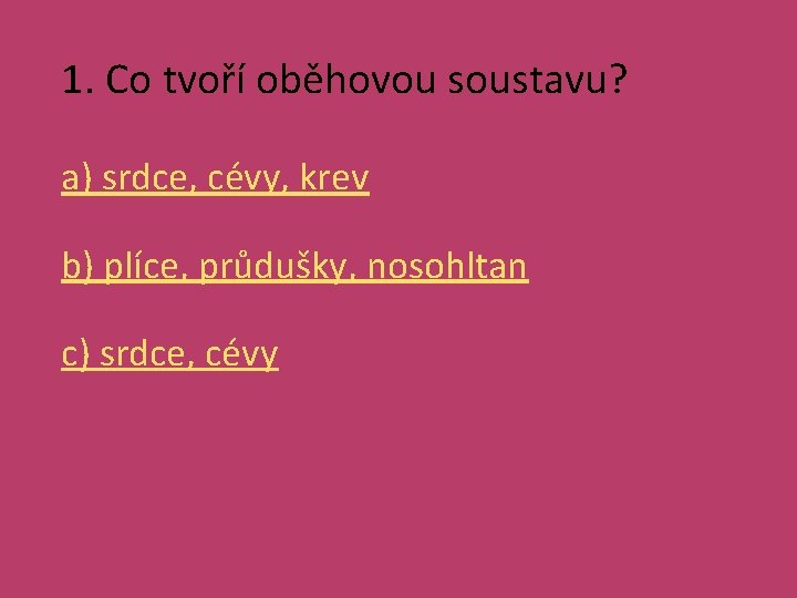 1. Co tvoří oběhovou soustavu? a) srdce, cévy, krev b) plíce, průdušky, nosohltan c)