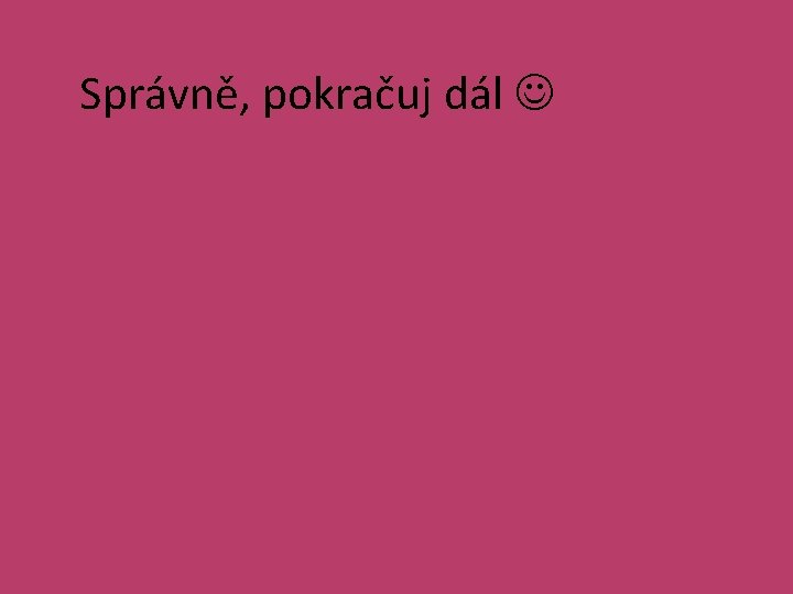 Správně, pokračuj dál 