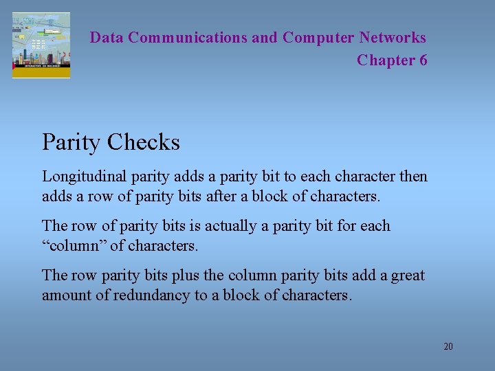Data Communications and Computer Networks Chapter 6 Parity Checks Longitudinal parity adds a parity