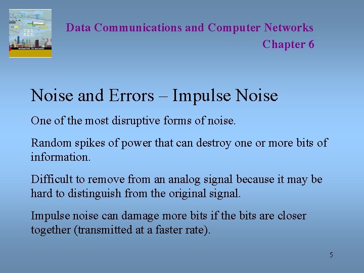 Data Communications and Computer Networks Chapter 6 Noise and Errors – Impulse Noise One