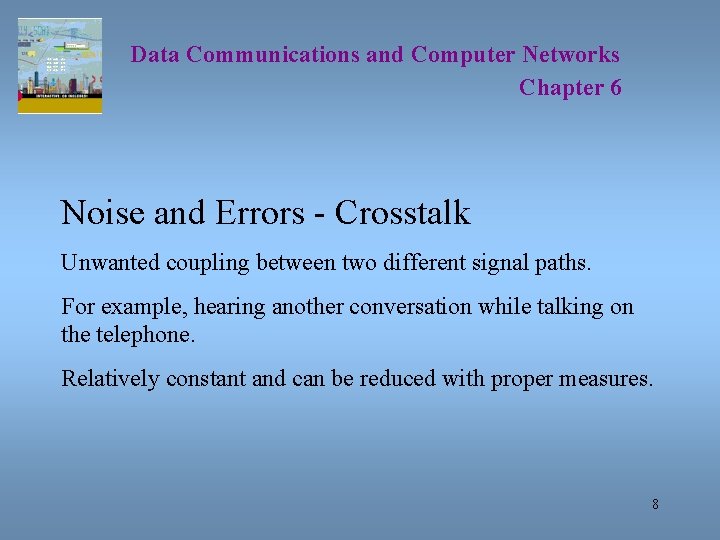 Data Communications and Computer Networks Chapter 6 Noise and Errors - Crosstalk Unwanted coupling