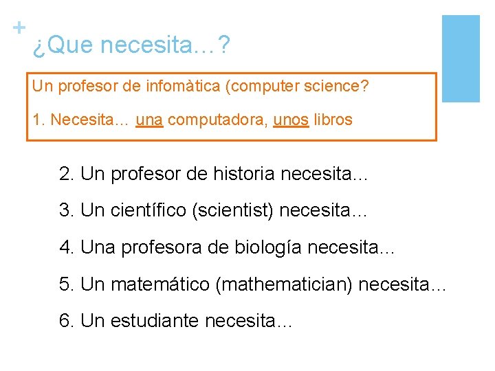 + ¿Que necesita…? Un profesor de infomàtica (computer science? 1. Necesita… una computadora, unos