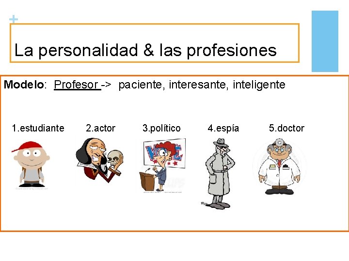 + La personalidad & las profesiones Modelo: Profesor -> paciente, interesante, inteligente 1. estudiante