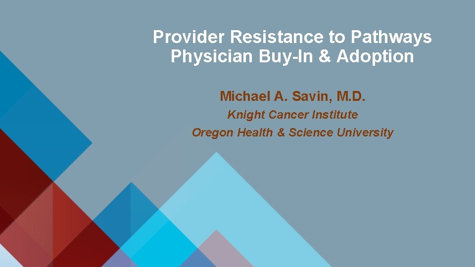 Provider Resistance to Pathways Physician Buy-In & Adoption Michael A. Savin, M. D. Knight