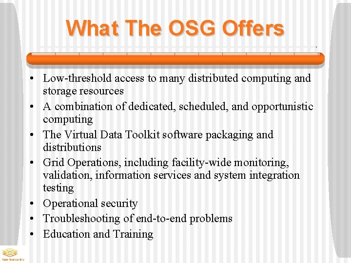 What The OSG Offers • Low-threshold access to many distributed computing and storage resources