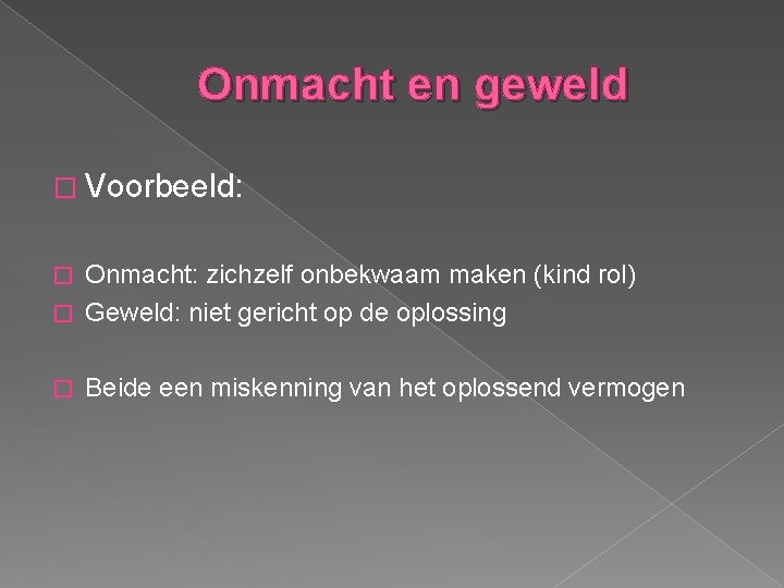 Onmacht en geweld � Voorbeeld: Onmacht: zichzelf onbekwaam maken (kind rol) � Geweld: niet