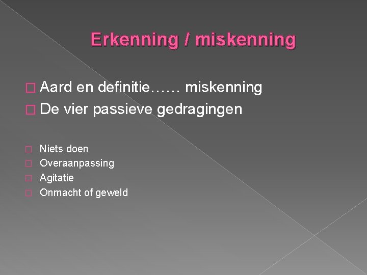 Erkenning / miskenning � Aard en definitie…… miskenning � De vier passieve gedragingen Niets