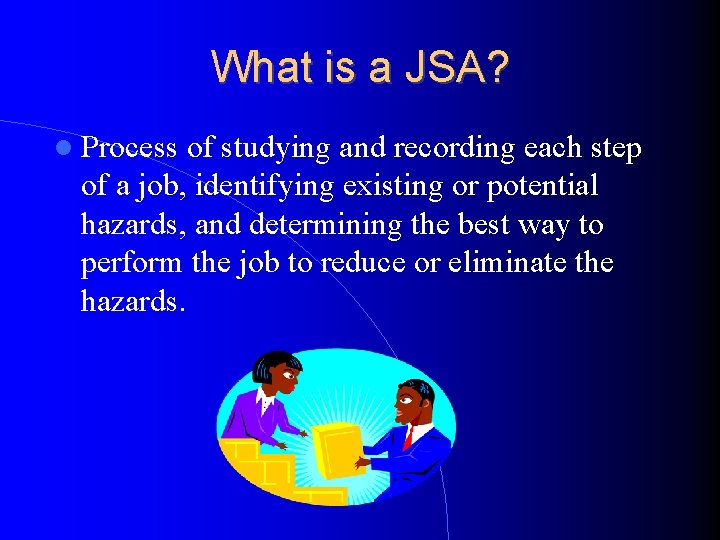 What is a JSA? Process of studying and recording each step of a job,