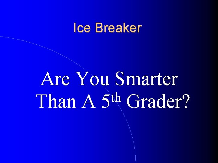 Ice Breaker Are You Smarter th Than A 5 Grader? 