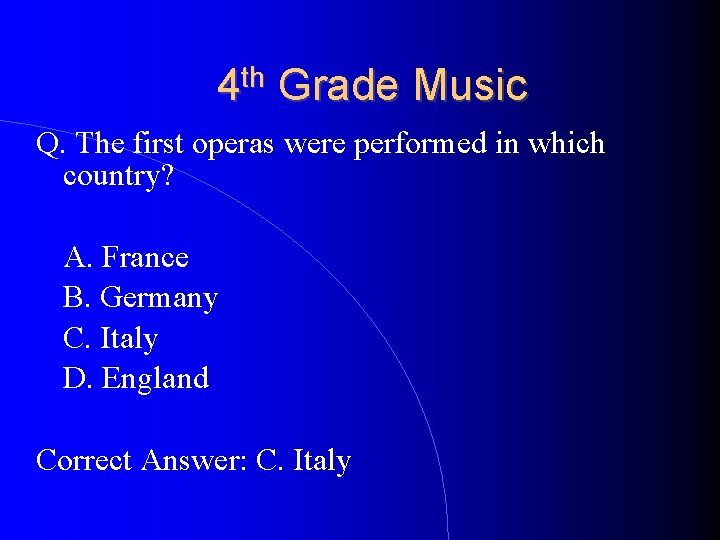 4 th Grade Music Q. The first operas were performed in which country? A.