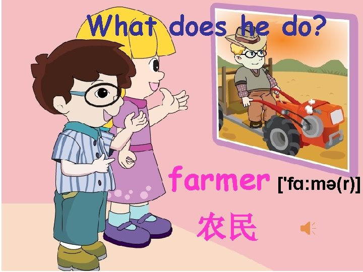 What does he do? farm er ['fɑ: mə(r)] 农民 