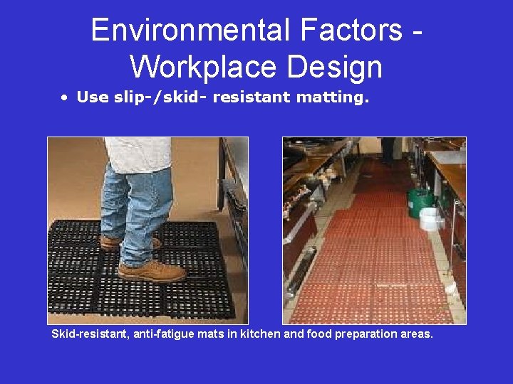 Environmental Factors Workplace Design • Use slip-/skid- resistant matting. Skid-resistant, anti-fatigue mats in kitchen