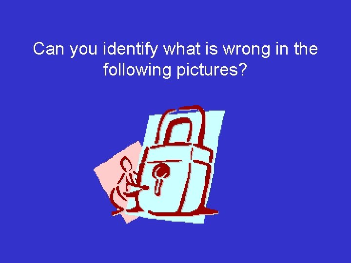 Can you identify what is wrong in the following pictures? 