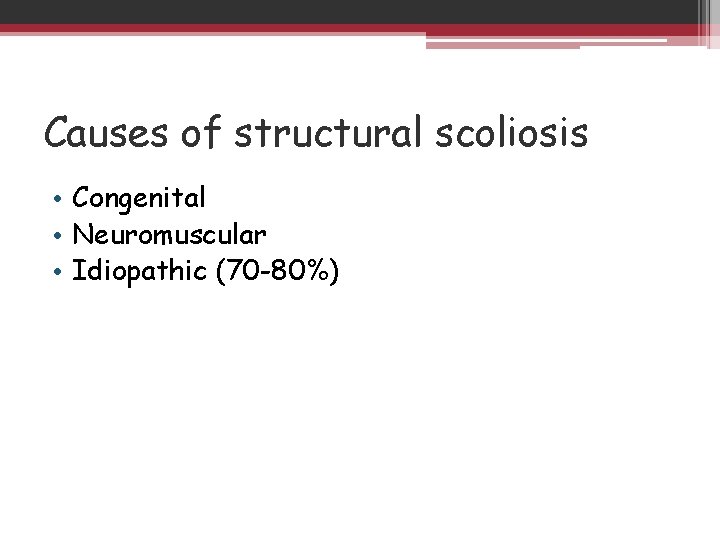 Causes of structural scoliosis • Congenital • Neuromuscular • Idiopathic (70 -80%) 
