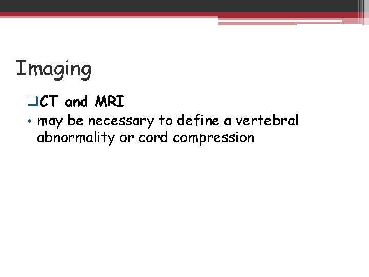 Imaging q. CT and MRI • may be necessary to define a vertebral abnormality