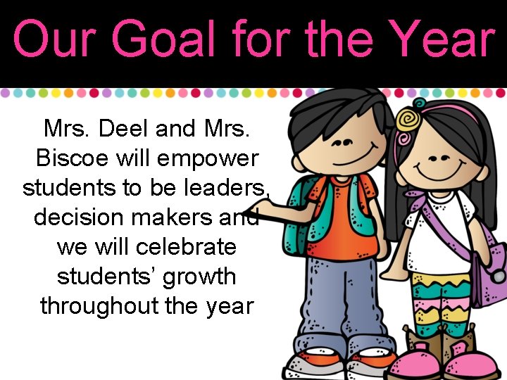 Our Goal for the Year Mrs. Deel and Mrs. Biscoe will empower students to