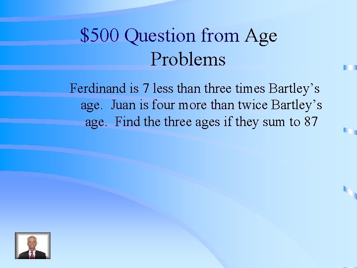 $500 Question from Age Problems Ferdinand is 7 less than three times Bartley’s age.