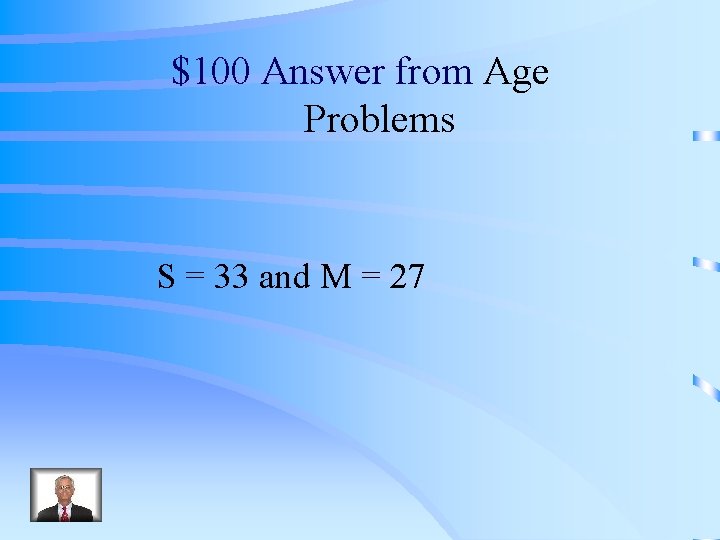 $100 Answer from Age Problems S = 33 and M = 27 